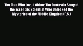 (PDF Download) The Man Who Loved China: The Fantastic Story of the Eccentric Scientist Who