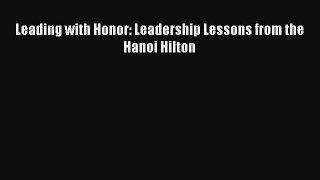 (PDF Download) Leading with Honor: Leadership Lessons from the Hanoi Hilton PDF