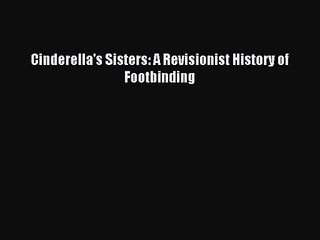 (PDF Download) Cinderella's Sisters: A Revisionist History of Footbinding Download