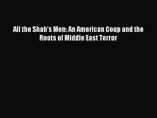 (PDF Download) All the Shah's Men: An American Coup and the Roots of Middle East Terror Download