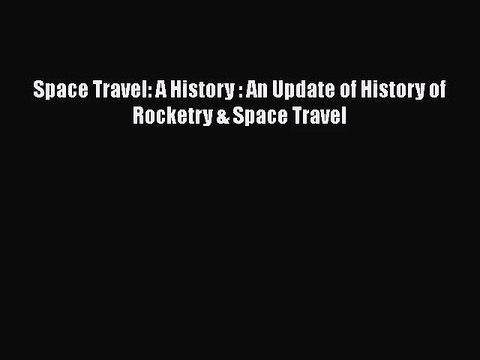 [PDF Download] Space Travel: A History : An Update of History of Rocketry & Space Travel [Read]