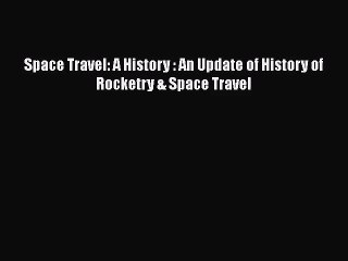 [PDF Download] Space Travel: A History : An Update of History of Rocketry & Space Travel [Read]