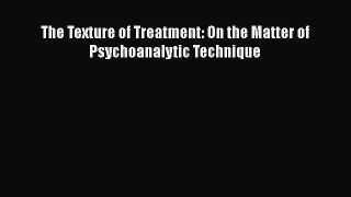 PDF Download The Texture of Treatment: On the Matter of Psychoanalytic Technique Read Online