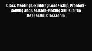 [PDF Download] Class Meetings: Building Leadership Problem-Solving and Decision-Making Skills
