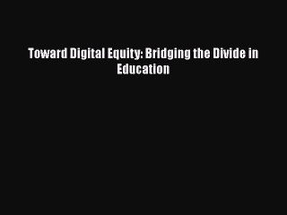 [PDF Download] Toward Digital Equity: Bridging the Divide in Education [Read] Online