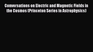 [PDF Download] Conversations on Electric and Magnetic Fields in the Cosmos (Princeton Series