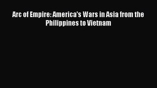 (PDF Download) Arc of Empire: America's Wars in Asia from the Philippines to Vietnam PDF