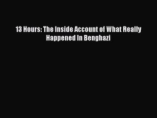 (PDF Download) 13 Hours: The Inside Account of What Really Happened In Benghazi Download