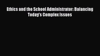 [PDF Download] Ethics and the School Administrator: Balancing Today's Complex Issues [Read]