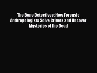 Download Video: (PDF Download) The Bone Detectives: How Forensic Anthropologists Solve Crimes and Uncover Mysteries