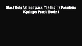 [PDF Download] Black Hole Astrophysics: The Engine Paradigm (Springer Praxis Books) [Read]