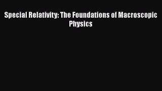[PDF Download] Special Relativity: The Foundations of Macroscopic Physics [Download] Full Ebook