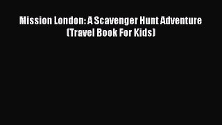 (PDF Download) Mission London: A Scavenger Hunt Adventure (Travel Book For Kids) Read Online