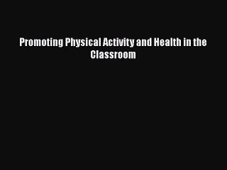 [PDF Download] Promoting Physical Activity and Health in the Classroom [PDF] Full Ebook