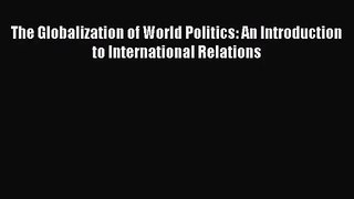 (PDF Download) The Globalization of World Politics: An Introduction to International Relations