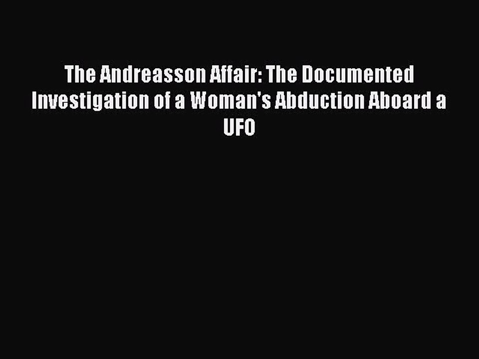 [PDF Download] The Andreasson Affair: The Documented Investigation of a Woman's Abduction Aboard