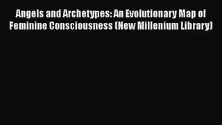 [PDF Download] Angels and Archetypes: An Evolutionary Map of Feminine Consciousness (New Millenium