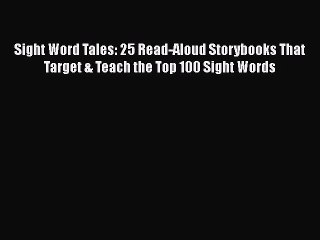[PDF Download] Sight Word Tales: 25 Read-Aloud Storybooks That Target & Teach the Top 100 Sight