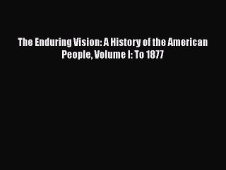 [PDF Download] The Enduring Vision: A History of the American People Volume I: To 1877 [Download]