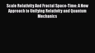 [PDF Download] Scale Relativity And Fractal Space-Time: A New Approach to Unifying Relativity