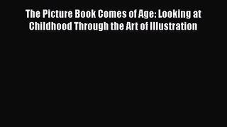 [PDF Download] The Picture Book Comes of Age: Looking at Childhood Through the Art of Illustration