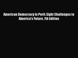 (PDF Download) American Democracy in Peril: Eight Challenges to America's Future 7th Edition