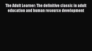[PDF Download] The Adult Learner: The definitive classic in adult education and human resource