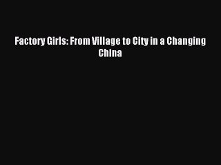 (PDF Download) Factory Girls: From Village to City in a Changing China Read Online