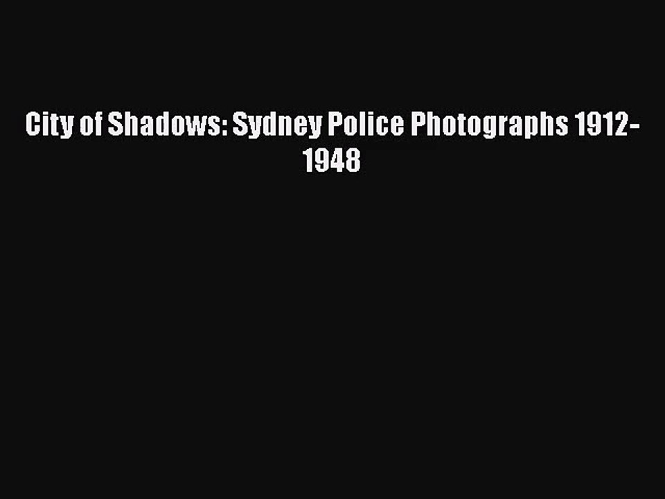 [PDF Download] City of Shadows: Sydney Police Photographs 1912-1948 [Download] Online