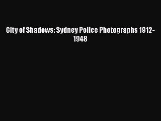 [PDF Download] City of Shadows: Sydney Police Photographs 1912-1948 [Download] Online