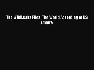 (PDF Download) The WikiLeaks Files: The World According to US Empire Read Online