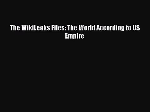 (PDF Download) The WikiLeaks Files: The World According to US Empire Read Online