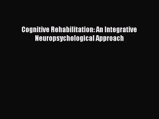 [PDF Download] Cognitive Rehabilitation: An Integrative Neuropsychological Approach [Read]