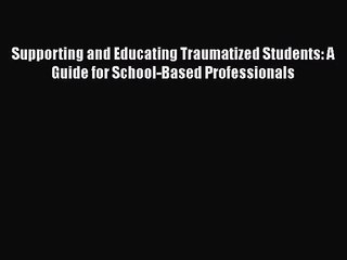 [PDF Download] Supporting and Educating Traumatized Students: A Guide for School-Based Professionals