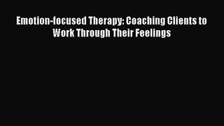 [PDF Download] Emotion-focused Therapy: Coaching Clients to Work Through Their Feelings [Download]