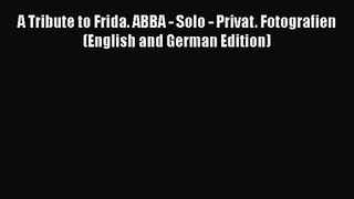 [PDF Download] A Tribute to Frida. ABBA - Solo - Privat. Fotografien (English and German Edition)