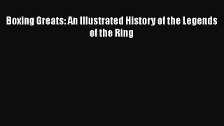 [PDF Download] Boxing Greats: An Illustrated History of the Legends of the Ring [PDF] Full