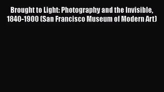 [PDF Download] Brought to Light: Photography and the Invisible 1840-1900 (San Francisco Museum