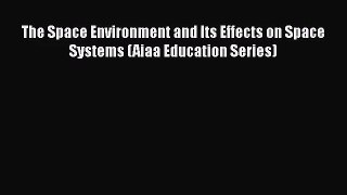 [PDF Download] The Space Environment and Its Effects on Space Systems (Aiaa Education Series)