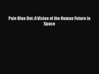 [PDF Download] Pale Blue Dot: A Vision of the Human Future in Space [Read] Full Ebook