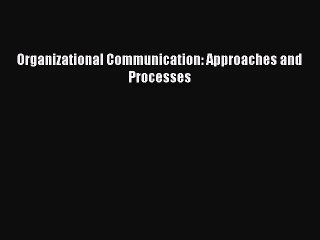 (PDF Download) Organizational Communication: Approaches and Processes Read Online