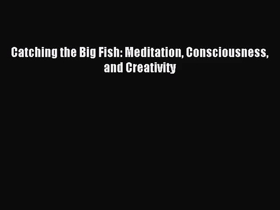 (PDF Download) Catching the Big Fish: Meditation Consciousness and Creativity Download