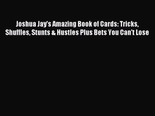 (PDF Download) Joshua Jay's Amazing Book of Cards: Tricks Shuffles Stunts & Hustles Plus Bets