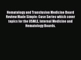 [PDF Download] Hematology and Transfusion Medicine Board Review Made Simple: Case Series which