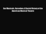 (PDF Download) Our Musicals Ourselves: A Social History of the American Musical Theatre PDF