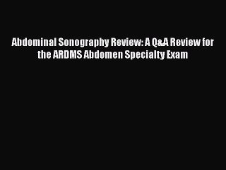 [PDF Download] Abdominal Sonography Review: A Q&A Review for the ARDMS Abdomen Specialty Exam