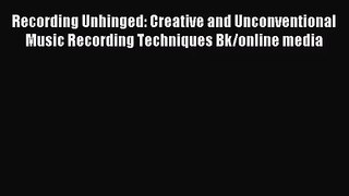(PDF Download) Recording Unhinged: Creative and Unconventional Music Recording Techniques Bk/online