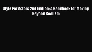 (PDF Download) Style For Actors 2nd Edition: A Handbook for Moving Beyond Realism PDF