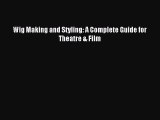 (PDF Download) Wig Making and Styling: A Complete Guide for Theatre & Film Read Online