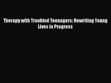 PDF Download Therapy with Troubled Teenagers: Rewriting Young Lives in Progress Read Online